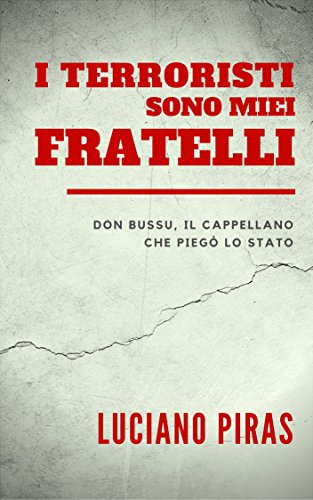 I TERRORISTI SONO MIEI FRATELLI: Don Bussu, il cappellano che piegò lo Stato I TERRORISTI SONO MIEI FRATELLI: Don Bussu, il cappellano che piegò lo Stato