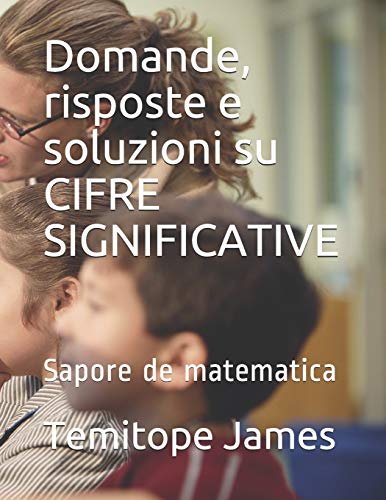 Domande, risposte e soluzioni su CIFRE SIGNIFICATIVE: Sapore de matematica (la matematica è il tuo cibo) (Italian Edition)