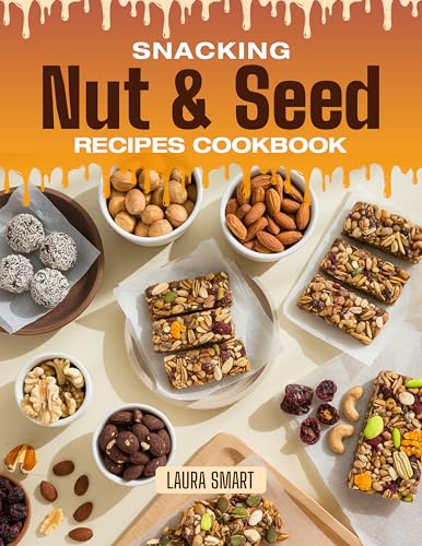 SNACKING NUT & SEED RECIPES COOKBOOK: Crunchy, Savory, and Naturally Energizing – Quick and Easy Nut & Seed Recipes for Healthy Snacking, Trail Mixes, ... | SNACKING COOKBOOK FOR EVERYONE)