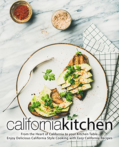 California Kitchen: From the Heart of California to your Kitchen Table. Enjoy Delicious California Style Cooking with Easy California Recipes