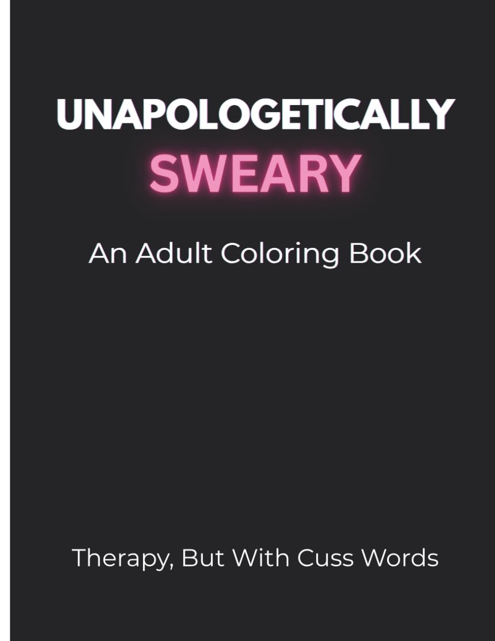 Unapologetically Sweary: An Adult Coloring Book: Funny Swear Word Designs for Stress Relief and Relaxation
