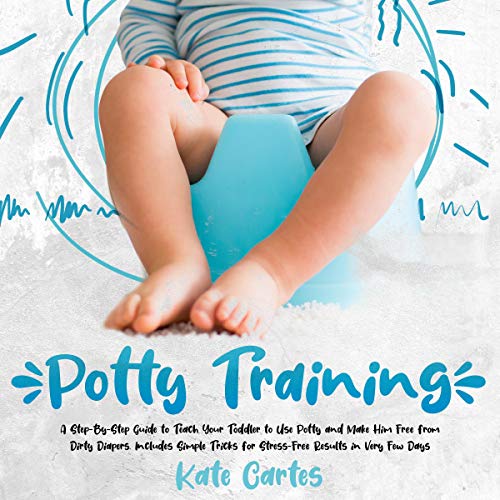 Potty Training: A Step-by-Step Guide to Teach Your Toddler to Use Potty and Make Him Free from Dirty Potty Training: A Step-by-Step Guide to Teach Your Toddler to Use Potty and Make Him Free from Dirty