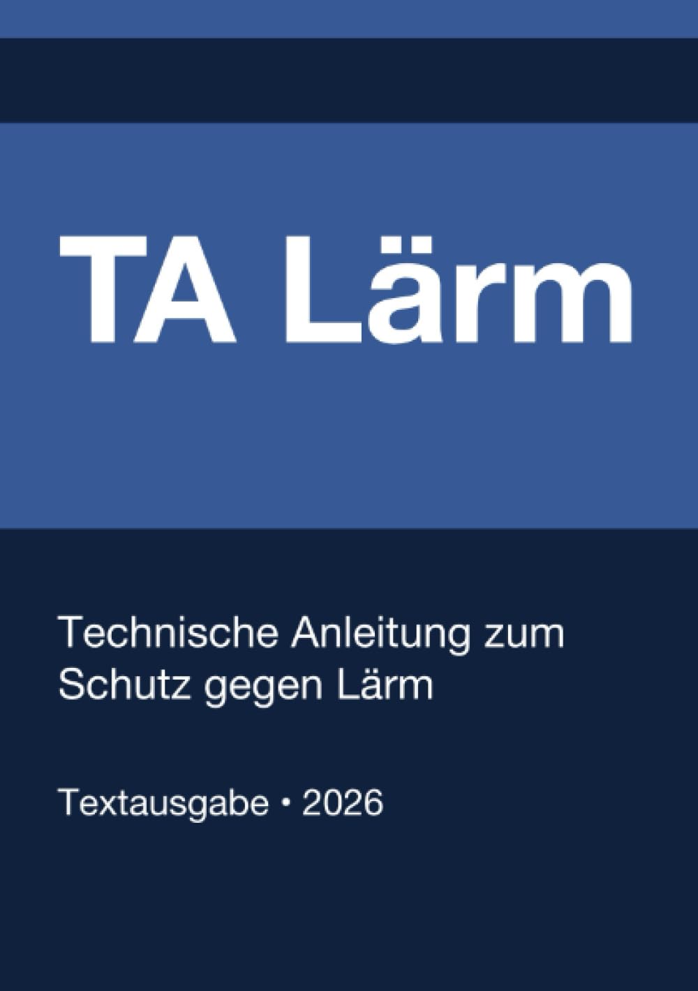 TA Lärm - Technische Anleitung zum Schutz gegen Lärm (Deutschland) 2026: Vollständiger Gesetzestext in aktueller Fassung • Ohne Kommentare • Systematisch gegliedert