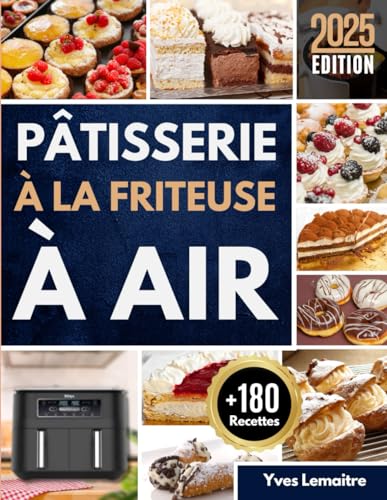 Pâtisserie à la friteuse à air: Gâteaux, tartes et douceurs croustillantes sans huile pour régaler toute la famille