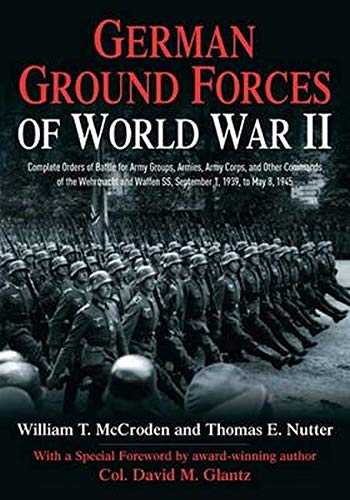 German Ground Forces of World War II: Complete Orders of Battle for Army Groups, Armies, Army Corps, and Other Commands of the Wehrmacht and Waffen ... 1945 (Savas Beatie Orders of Battle Series)