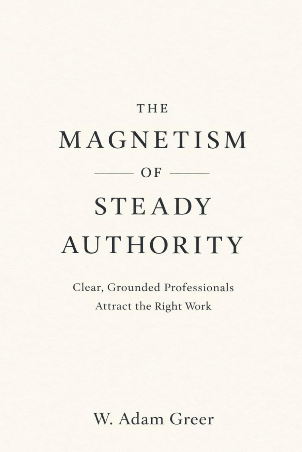 The Magnetism of Steady Authority: Clear, Grounded Professionals Attract the Right Work