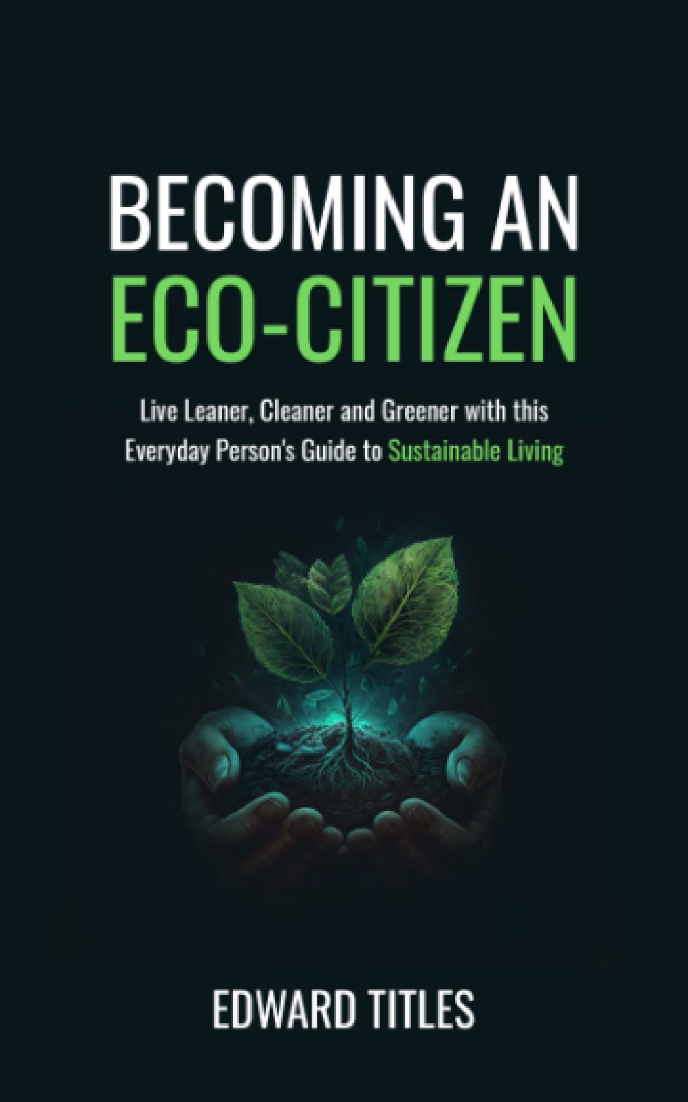 Becoming an Eco-Citizen: Live Leaner, Cleaner and Greener with this Everyday Person's Guide to Sustainable Living