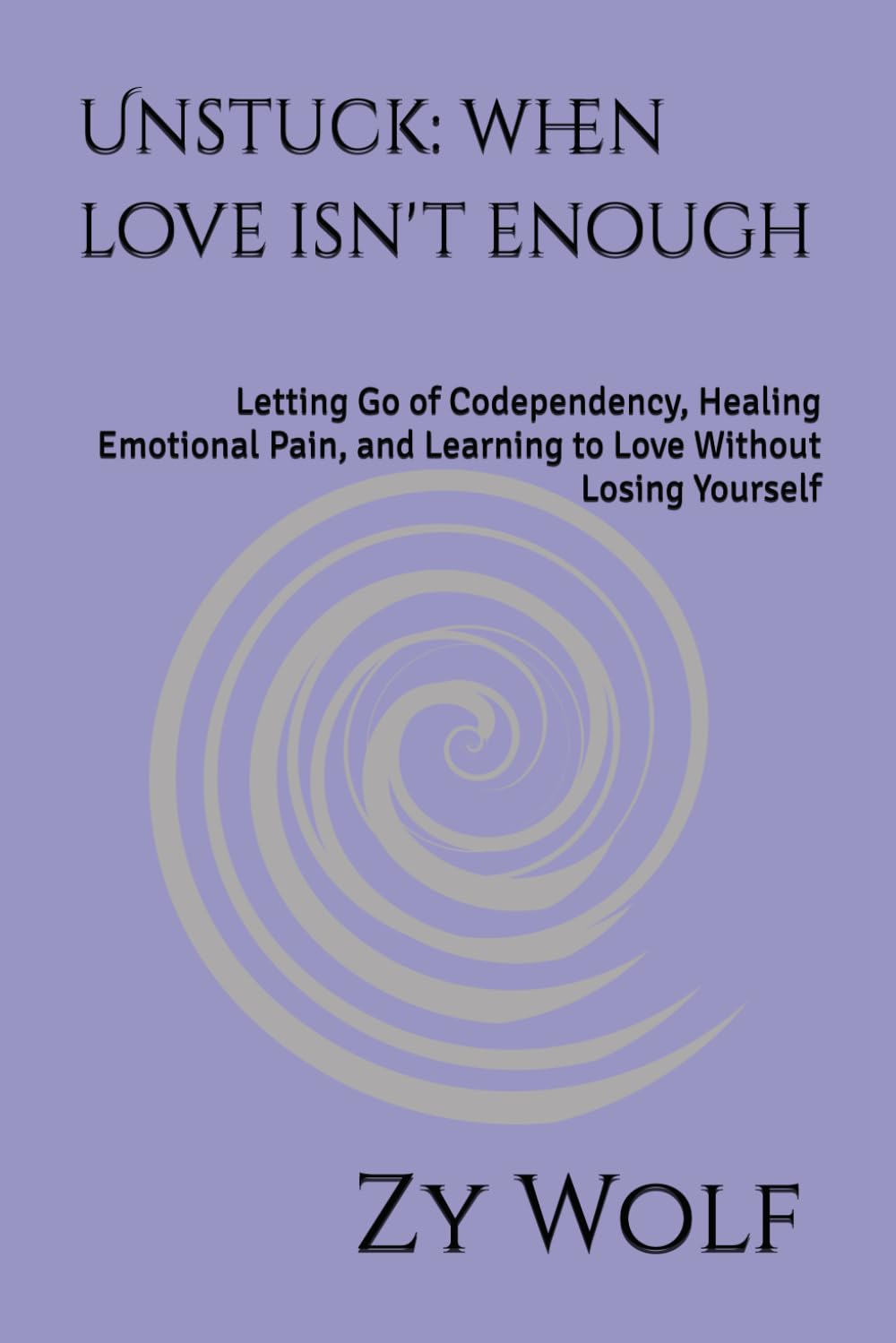Unstuck: when love isn't enough: Letting Go of Codependency, Healing Emotional Pain, and Learning to Love Without Losing Yourself