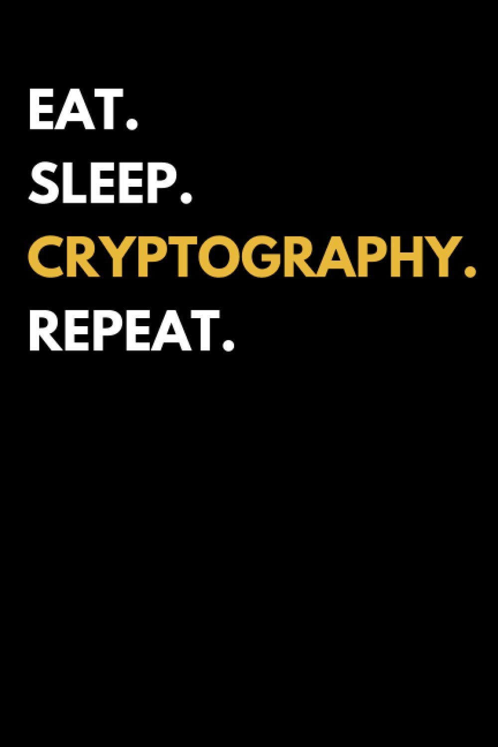 Eat Sleep Cryptography Repeat: Cryptography Notebook With 120 Lined Pages, A Great Appreciation Gift Idea (Cryptography Gift)