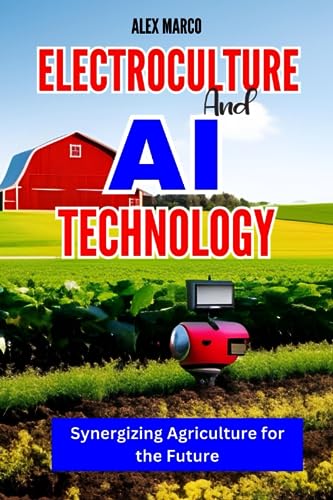 ELECTROCULTURE AND AI TECHNOLOGY: Synergizing Agriculture for the Future
