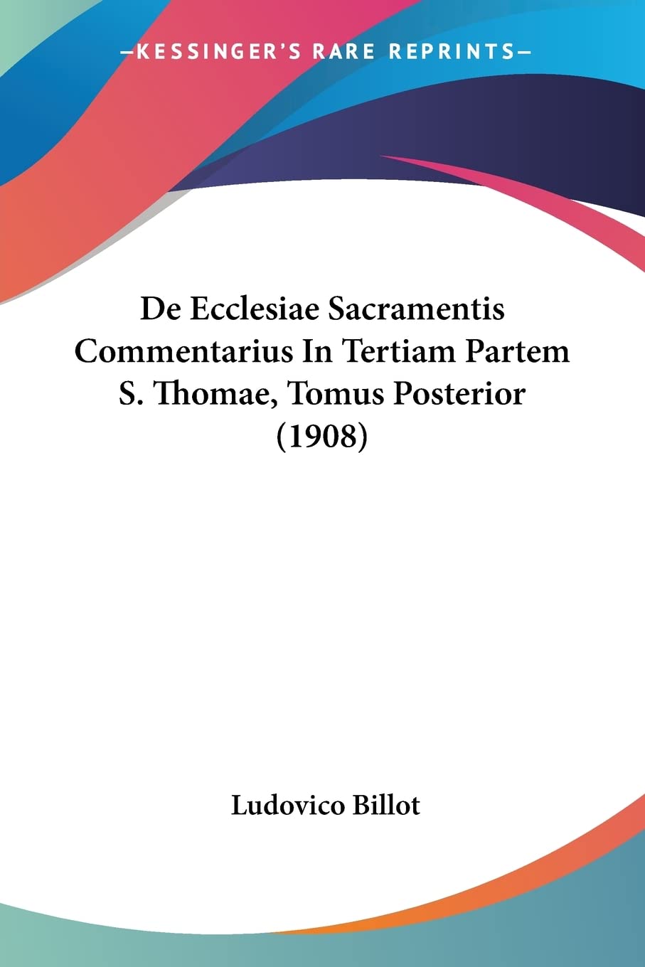 De Ecclesiae Sacramentis Commentarius In Tertiam Partem S. Thomae, Tomus Posterior (1908)