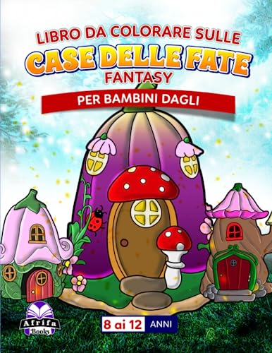 Libro da colorare sulle case delle fate fantasy per bambini dagli 8 ai 12 anni: Libro di attività per ricalcare le case delle fate, Case magiche in fiore, Case stravaganti