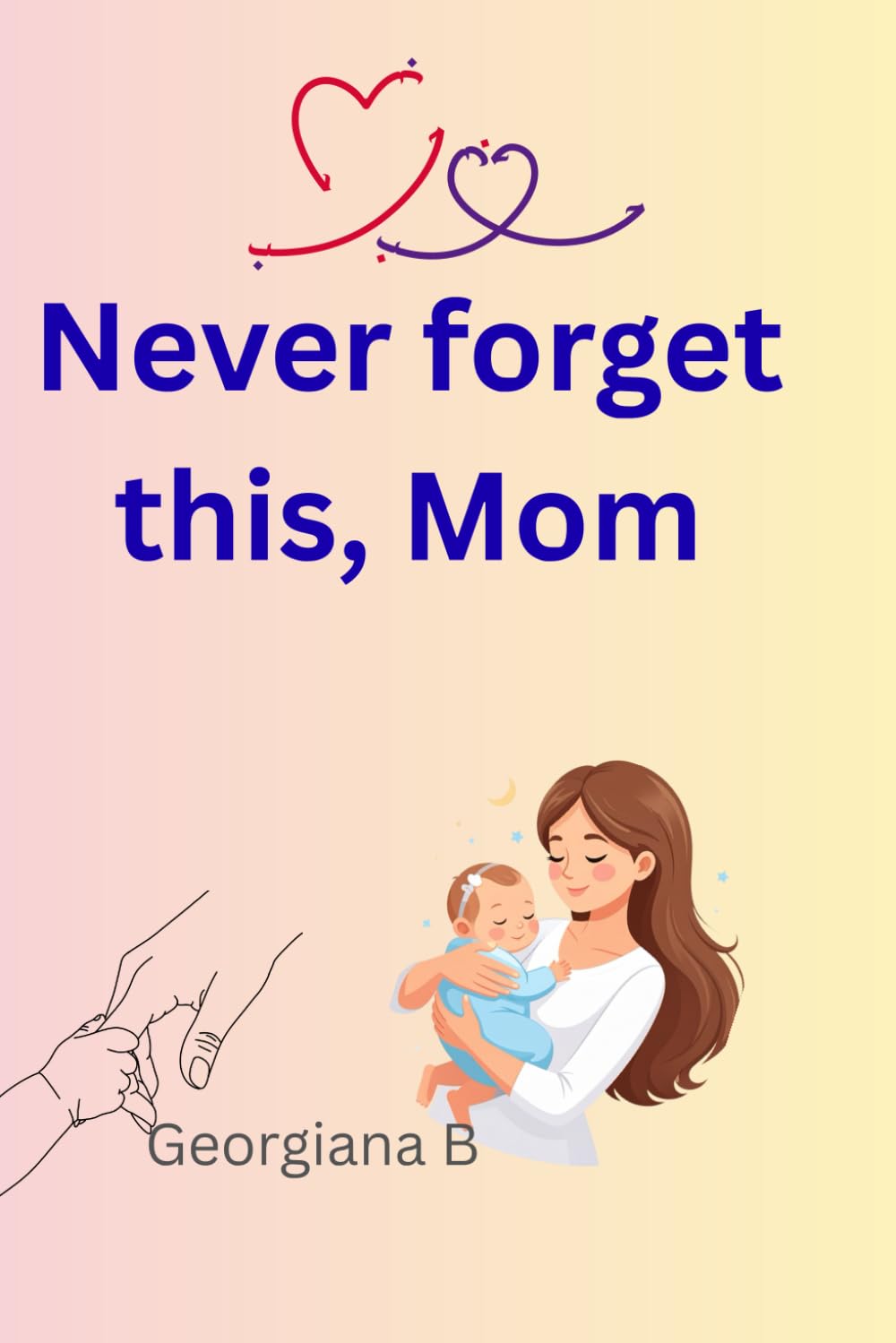 Never forget this, Mom: A Gentle Guid for First-Time Mothers to Trust Their Maternal Instinct