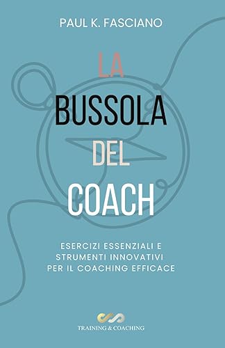 La Bussola del Coach: Esercizi Essenziali e Strumenti Innovativi per il Coaching Efficace: La Tua Guida alla Crescita Personale e al Successo Professionale
