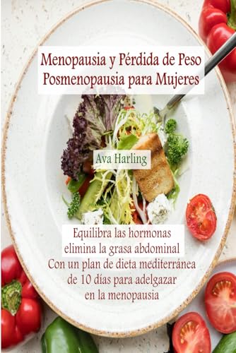 Menopausia y pérdida de peso posmenopausia para mujeres: Equilibra las hormonas, elimina la grasa abdominal con un plan de dieta mediterránea de 10 días para adelgazar en la menopausia