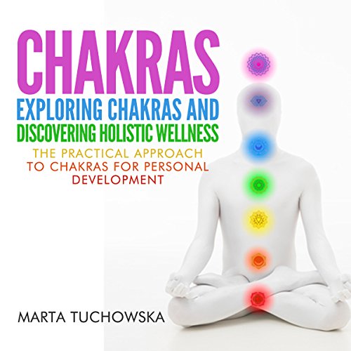 Télécharger Chakras: Exploring Chakras and Discovering Holistic Wellness: The Practical Approach to Chakras for Gratuit