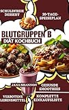  Blutgruppen B Diät Kochbuch: Köstliche und einfache Diätrezepte für Blutgruppe B: Fettarm, ballaststoffreich und gesunde Rezepte für Fettleber und Verdauung [30-Tage-Blutgruppen-Diät-Speiseplan]