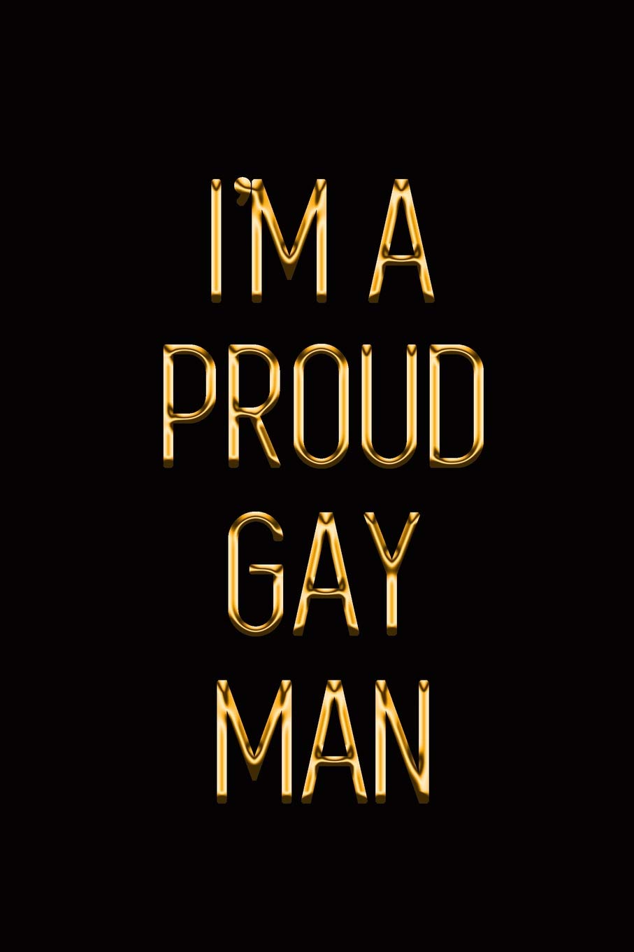 I'm a Proud Gay Man: Elegant Gold & Black Notebook | Show Them You Take Pride in Being Homo! | Stylish Luxury Journal (Luxury Notebooks)