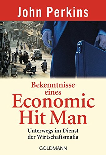 Bekenntnisse eines Economic Hit Man: Unterwegs im Dienst der Wirtschaftsmafia Bekenntnisse eines Economic Hit Man: Unterwegs im Dienst der Wirtschaftsmafia
