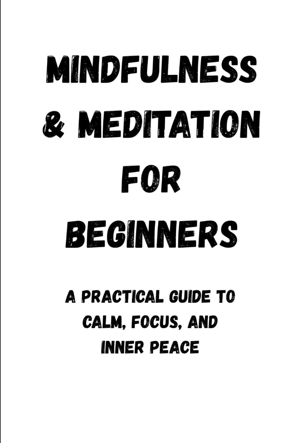 Mindfulness & Meditation for Beginners:The Complete Guide to Inner Peace, Focus, and Stress-Free Living