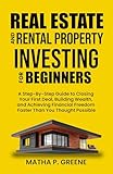 Real Estate and Rental Property Investing for Beginners: A Step-By-Step Guide to Closing Your First Deal, Building Wealth, and Achieving Financial Freedom Faster Than You Thought Possible.
