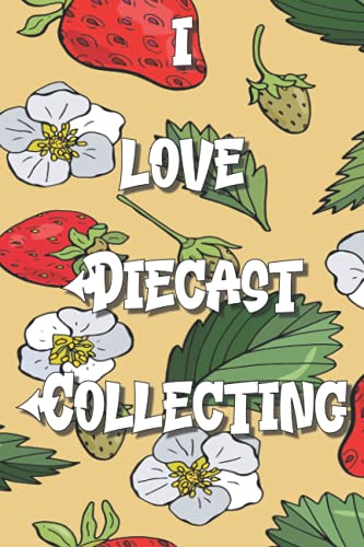 I Love Diecast Collecting Notebook: Lined Journal, 120 Pages, 6 x 9, Gift Fo Athletes, Family and Food Lovers, Strawberries Flowers 5 Fun Letters Matte Finish (Diecast Collecting Journal)