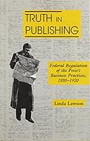 Truth-In Publishing: Federal Regulation of the Press's Buisness Practices 1880-1920 0809318296 Book Cover
