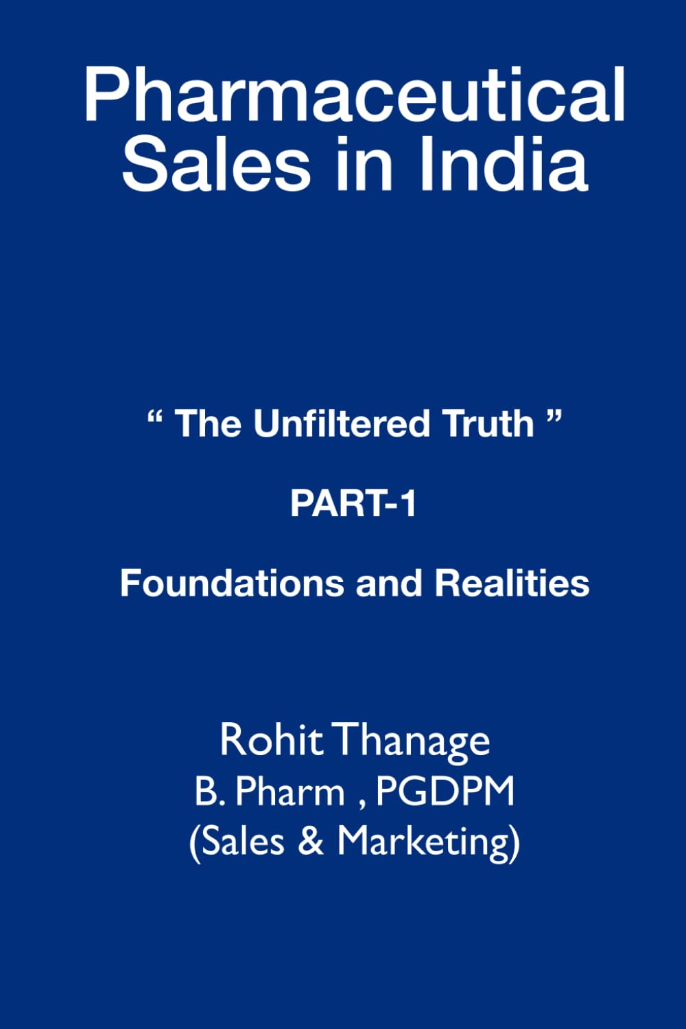 PHARMACEUTICAL SALES IN INDIA: THE UNFILTERED TRUTH PART 1 FOUNDATIONS AND REALITIES A 15-Year Veteran's Guide to Navigating a Broken System with Integrity