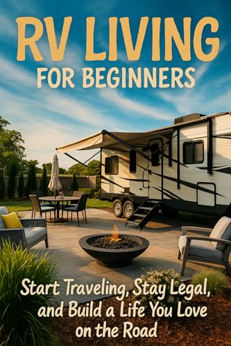 RV Living for Beginners: Start Traveling, Stay Legal, and Build a Life You Love on the Road