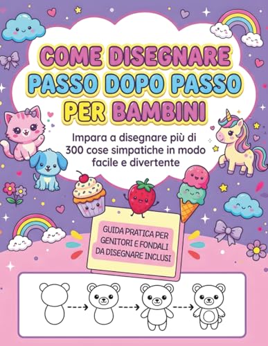 Come Disegnare Passo Dopo Passo per Bambini: Impara a disegnare più di 300 cose simpatiche in modo facile e divertente