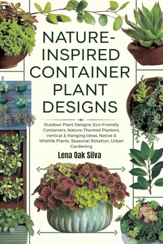 NATURE-INSPIRED CONTAINER PLANT DESIGNS: Outdoor Plant Designs: Eco-Friendly Containers, Nature-Themed Planters, Vertical & Hanging Ideas, Native & Wildlife Plants, Seasonal Rotation, Urban Gardening