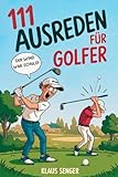 111 Ausreden für Golfer: Das augenzwinkernde Geschenk für alle Golfer mit legendären Erklärungen für jedes Missgeschick