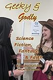 Geeky & Godly: Science Fiction, Fantasy, & Faith