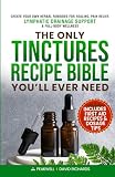 The Only Tinctures Recipe Bible You’ll Ever Need: Create Your Own Herbal Remedies for Healing, Pain Relief, Lymphatic Drainage and Full-Body Wellness—Includes First Aid Recipes and Dosage Tips