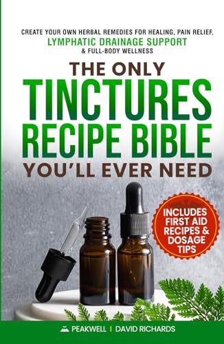The Only Tinctures Recipe Bible You’ll Ever Need: Create Your Own Herbal Remedies for Healing, Pain Relief, Lymphatic Drainage and Full-Body Wellness—Includes First Aid Recipes and Dosage Tips