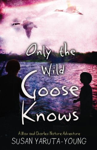 Only the Wild Goose Knows: A Max and Charles Nature Adventure