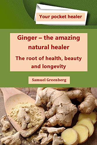 Ginger - the amazing natural healer : The root of health, beauty and longevity (Your pocket healer)