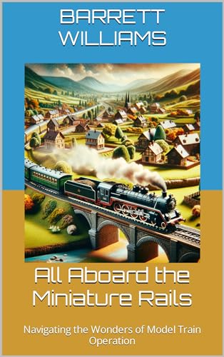 All Aboard the Miniature Rails: Navigating the Wonders of Model Train Operation (Railway Chronicles: Navigating the World of Model Trains)