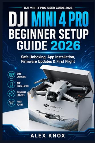 DJI Mini 4 Pro Beginner Setup Guide 2026: Safe Unboxing, App Installation, Firmware Updates & First Flight (DJI Mini 4 Pro User Guide 2026 Book 1) ... Connectivity Issues & Reliable Flying)