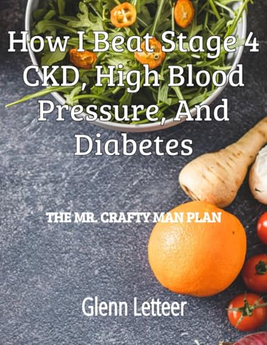 How I Beat Stage 4 CKD, High Blood Pressure, and Diabetes: The Mr. Crafty Man Plan