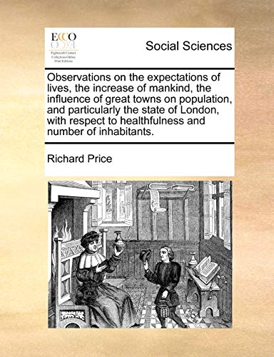 Observations on the Expectations of Lives, the Increase of Mankind, the Influence of Great Towns on Population, and Particularly the State of London, ... to Healthfulness and Number of Inhabitants.