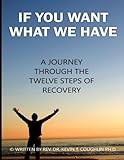 If You Want What We Have: A Journey Through the Twelve Steps of Recovery