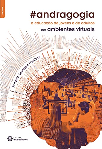 Andragogia. A Educação de Jovens e de Adultos em Ambientes Virtuais - Antonio Siemsen Munhoz