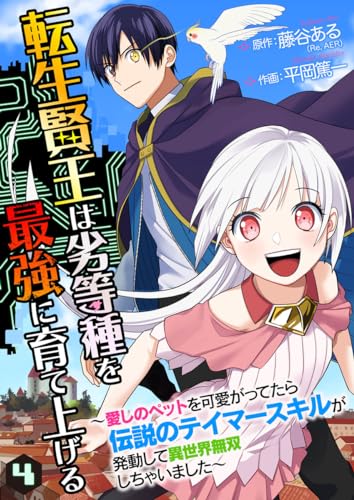 転生賢王は劣等種を最強に育て上げる~愛しのペットを可愛がってたら伝説のテイマースキルが発動して異世界無双しちゃいました~ 4巻 (COMICソイヤ!)
