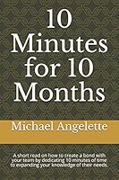 10 Minutes for 10 Months: A short read on how to create a bond with your team by dedicating 10 minutes of time to expanding your knowledge of their needs. (The 10-minute Principles ) 1983073598 Book Cover
