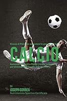 Ricette Di Piatti Per Aumentare Le Prestazioni Nel Calcio: Aumenta I Muscoli E Riduci I Grassi in Eccesso Per Diventare Piu Snello, Veloce E Forte 150844613X Book Cover