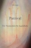 Parzival Theaterstück: Ein Theaterstück für Jugendliche - Ruth Handel 