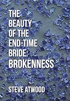 The Beauty of the End-Time Bride: Brokenness 1512708186 Book Cover