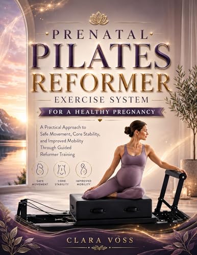 PRENATAL PILATES REFORMER EXERCISE SYSTEM FOR A HEALTHY PREGNANCY: A Practical Approach to Safe Movement, Core Stability, and Improved Mobility Through Guided Reformer Training