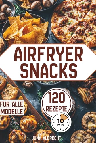 Heißluftfritteuse Rezeptbuch – 120 schnelle & knusprige Snacks in 10 Minuten: Einfaches Kochbuch für alle Airfryer-Modelle: Gemüse-Snacks, Toast & ... herzhafte Bällchen & süße Rezepte